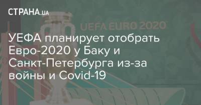 УЕФА планирует отобрать Евро-2020 у Баку и Санкт-Петербурга из-за войны и Сovid-19