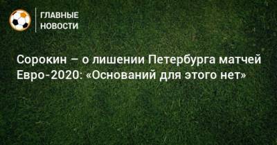 Сорокин – о лишении Петербурга матчей Евро-2020: «Оснований для этого нет»