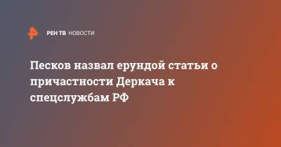Песков назвал ерундой статьи о причастности Деркача к спецслужбам РФ