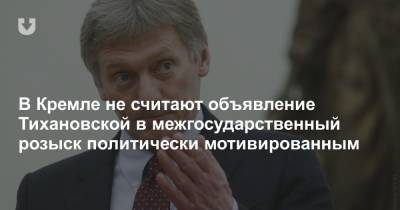 В Кремле прокомментировали объявление Тихановской в межгосударственный розыск