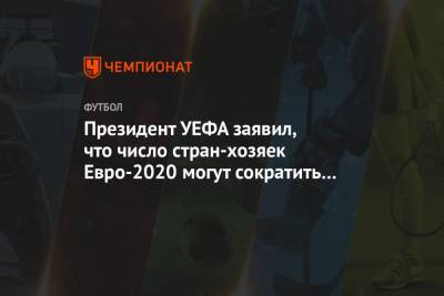 Президент УЕФА заявил, что число стран-хозяек Евро-2020 могут сократить вплоть до одной