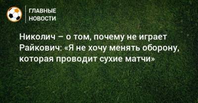 Николич – о том, почему не играет Райкович: «Я не хочу менять оборону, которая проводит сухие матчи»