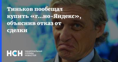 Тиньков пообещал купить «г...но-Яндекс», объяснив отказ от сделки