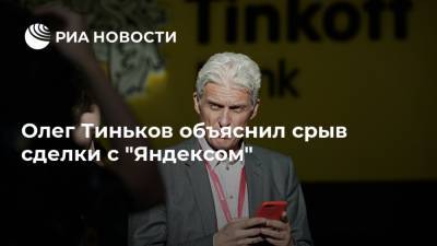 Олег Тиньков объяснил срыв сделки с "Яндексом"