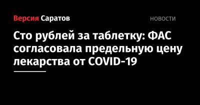 Сто рублей за таблетку: ФАС согласовала предельную цену лекарства от COVID-19