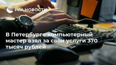 В Петербурге компьютерный мастер взял за свои услуги 370 тысяч рублей
