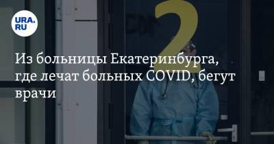 Из больницы Екатеринбурга, где лечат больных COVID, бегут врачи. Весной там была вспышка