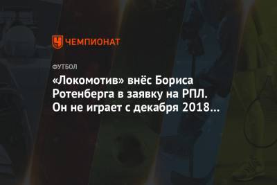 «Локомотив» внёс Бориса Ротенберга в заявку на РПЛ. Он не играет с декабря 2018 года