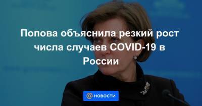 Попова объяснила резкий рост числа случаев COVID-19 в России