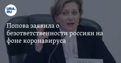 Попова заявила о безответственности россиян на фоне коронавируса