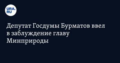 Депутат Госдумы Бурматов ввел в заблуждение главу Минприроды