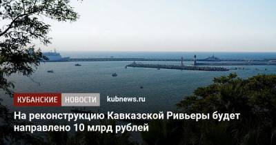 На реконструкцию Кавказской Ривьеры будет направлено 10 млрд рублей