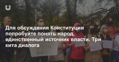 Для обсуждения Конституции попробуйте понять народ, единственный источник власти. Три кита диалога