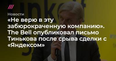 «Не верю в эту забюрокраченную компанию». The Bell опубликовал письмо Тинькова после срыва сделки с «Яндексом»
