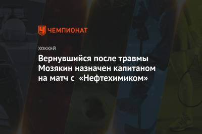 Вернувшийся после травмы Мозякин назначен капитаном на матч с «Нефтехимиком»