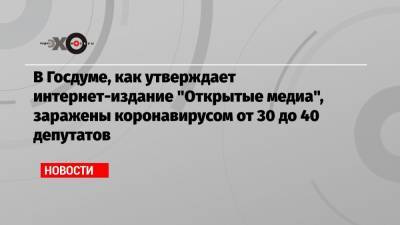 В Госдуме, как утверждает интернет-издание «Открытые медиа», заражены коронавирусом от 30 до 40 депутатов