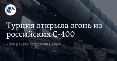 Турция открыла огонь из российских С-400. «Все ракеты поразили цель»