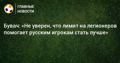 Бувач: «Не уверен, что лимит на легионеров помогает русским игрокам стать лучше»