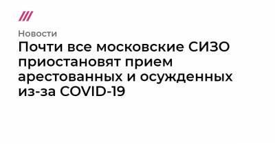 Почти все московские СИЗО приостановят прием арестованных и осужденных из-за COVID-19