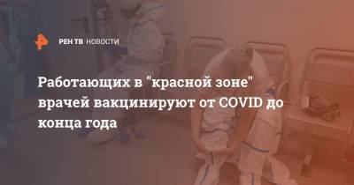 Работающих в "красной зоне" врачей вакцинируют от COVID до конца года
