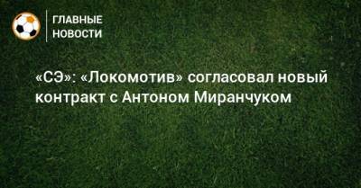 «СЭ»: «Локомотив» согласовал новый контракт с Антоном Миранчуком