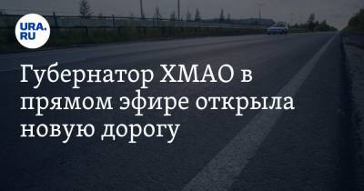 Губернатор ХМАО в прямом эфире открыла новую дорогу. Она соединит регион со Свердловской областью