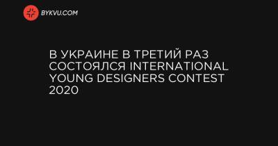 В Украине в третий раз состоялся International Young Designers Contest 2020