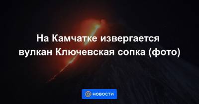 На Камчатке извергается вулкан Ключевская сопка (фото)