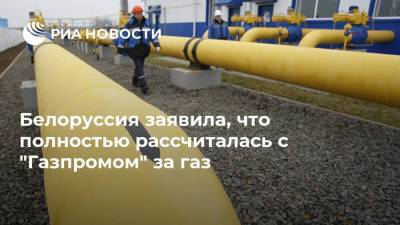 Белоруссия заявила, что полностью рассчиталась с "Газпромом" за газ