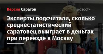 Эксперты подсчитали, сколько среднестатистический саратовец выиграет в деньгах при переезде в Москву