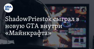 ShadowPriestok сыграл в новую GTA внутри «Майнкрафта»