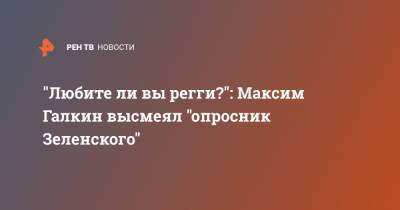 "Любите ли вы регги?": Максим Галкин высмеял "опросник Зеленского"