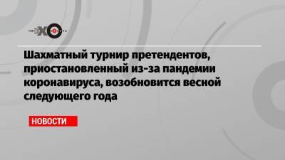 Шахматный турнир претендентов, приостановленный из-за пандемии коронавируса, возобновится весной следующего года