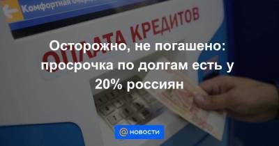 Осторожно, не погашено: просрочка по долгам есть у 20% россиян