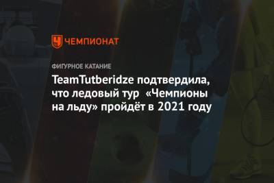 TeamTutberidze подтвердила, что ледовый тур «Чемпионы на льду» пройдёт в 2021 году