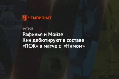 Рафинья и Мойзе Кин дебютируют в составе «ПСЖ» в матче с «Нимом»