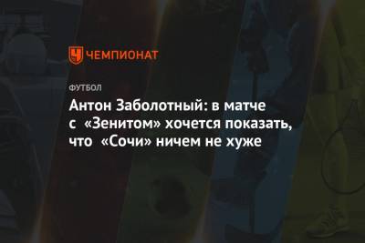 Антон Заболотный: в матче с «Зенитом» хочется показать, что «Сочи» ничем не хуже