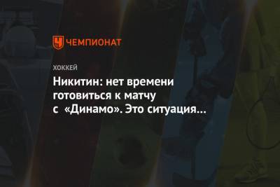 Никитин: нет времени готовиться к матчу с «Динамо». Это ситуация из плей-офф