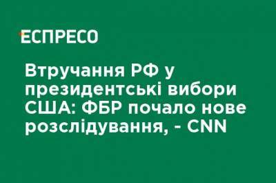 Вмешательство РФ в президентские выборы США: ФБР начало новое расследование, - CNN