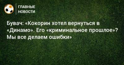 Бувач: «Кокорин хотел вернуться в «Динамо». Его «криминальное прошлое»? Мы все делаем ошибки»