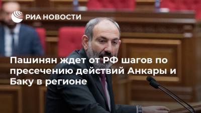 Пашинян ждет от РФ шагов по пресечению действий Анкары и Баку в регионе