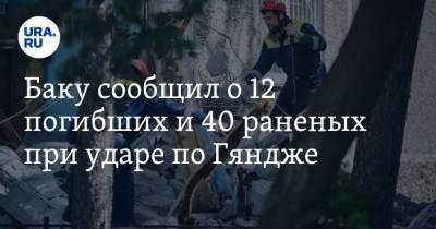 Баку сообщил о 12 погибших и 40 раненых при ударе по Гяндже