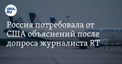 Россия потребовала от США объяснений после допроса журналиста RT