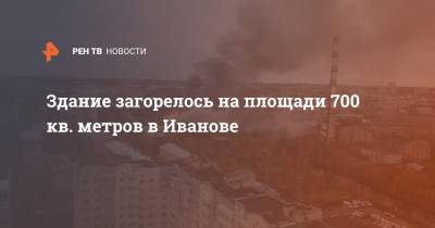 Здание загорелось на площади 700 кв. метров в Иванове
