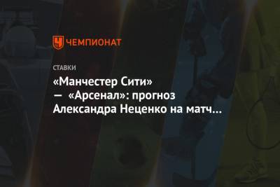 «Манчестер Сити» — «Арсенал»: прогноз Александра Неценко на матч 5-го тура АПЛ