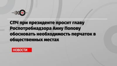 СПЧ при президенте просит главу Роспотребнадзора Анну Попову обосновать необходимость перчаток в общественных местах