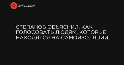 Степанов объяснил, как голосовать людям, которые находятся на самоизоляции