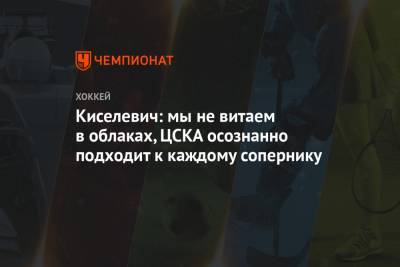 Богдан Киселевич - Киселевич: мы не витаем в облаках, ЦСКА осознанно подходит к каждому сопернику - championat.com - Москва