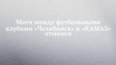 Матч между футбольными клубами «Челябинск» и «КАМАЗ» отменен