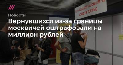Вернувшихся из-за границы москвичей оштрафовали на миллион рублей